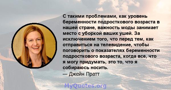 С такими проблемами, как уровень беременности подросткового возраста в нашей стране, важность моды занимает место с уборкой ваших ушей. За исключением того, что перед тем, как отправиться на телевидение, чтобы