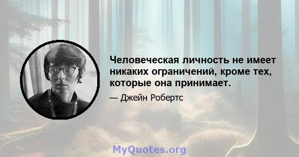 Человеческая личность не имеет никаких ограничений, кроме тех, которые она принимает.