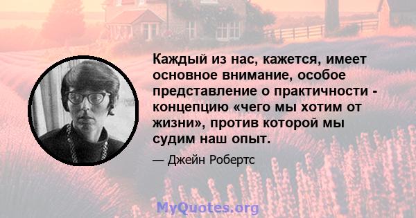 Каждый из нас, кажется, имеет основное внимание, особое представление о практичности - концепцию «чего мы хотим от жизни», против которой мы судим наш опыт.