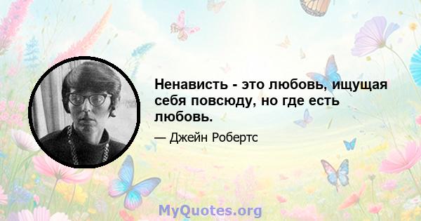 Ненависть - это любовь, ищущая себя повсюду, но где есть любовь.