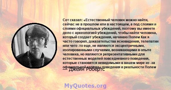 Сет сказал: «Естественный человек можно найти, сейчас не в прошлом или в настоящем, а под слоями и слоями официальных убеждений, поэтому вы имеете дело с археологией убеждений, чтобы найти человека, который создает