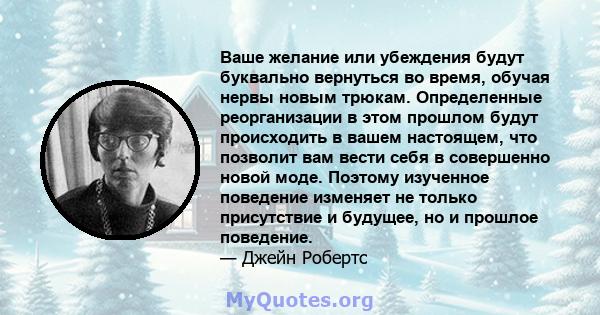 Ваше желание или убеждения будут буквально вернуться во время, обучая нервы новым трюкам. Определенные реорганизации в этом прошлом будут происходить в вашем настоящем, что позволит вам вести себя в совершенно новой