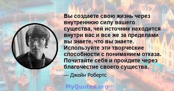 Вы создаете свою жизнь через внутреннюю силу вашего существа, чей источник находится внутри вас и все же за пределами вы знаете, что вы знаете. Используйте эти творческие способности с пониманием отказа. Почитайте себя