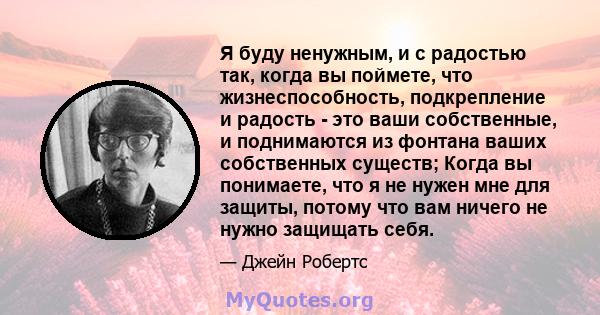 Я буду ненужным, и с радостью так, когда вы поймете, что жизнеспособность, подкрепление и радость - это ваши собственные, и поднимаются из фонтана ваших собственных существ; Когда вы понимаете, что я не нужен мне для