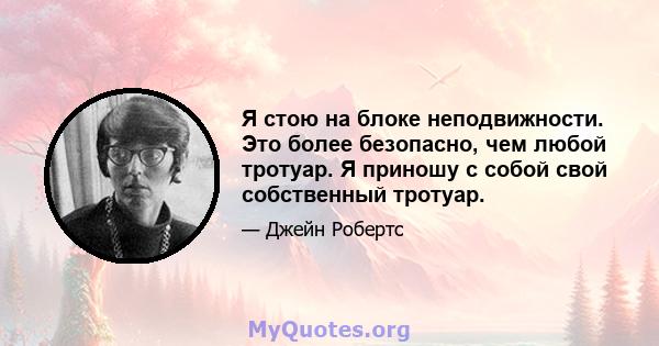 Я стою на блоке неподвижности. Это более безопасно, чем любой тротуар. Я приношу с собой свой собственный тротуар.