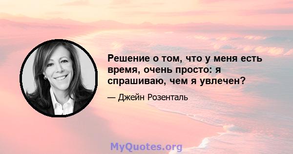 Решение о том, что у меня есть время, очень просто: я спрашиваю, чем я увлечен?