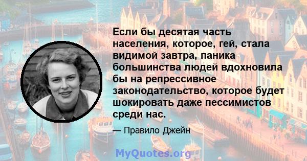 Если бы десятая часть населения, которое, гей, стала видимой завтра, паника большинства людей вдохновила бы на репрессивное законодательство, которое будет шокировать даже пессимистов среди нас.