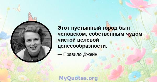 Этот пустынный город был человеком, собственным чудом чистой целевой целесообразности.