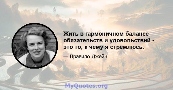 Жить в гармоничном балансе обязательств и удовольствий - это то, к чему я стремлюсь.