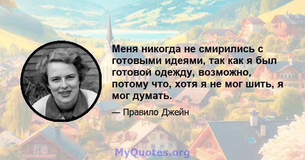 Меня никогда не смирились с готовыми идеями, так как я был готовой одежду, возможно, потому что, хотя я не мог шить, я мог думать.