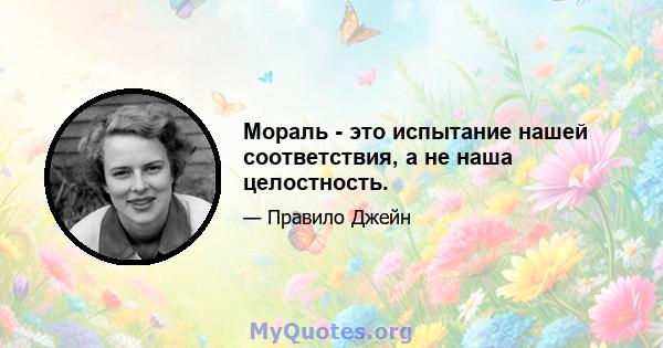 Мораль - это испытание нашей соответствия, а не наша целостность.