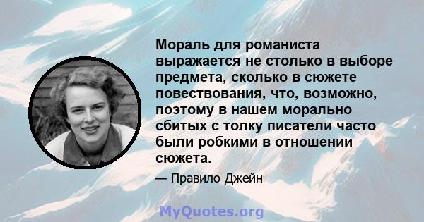 Мораль для романиста выражается не столько в выборе предмета, сколько в сюжете повествования, что, возможно, поэтому в нашем морально сбитых с толку писатели часто были робкими в отношении сюжета.