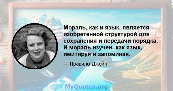 Мораль, как и язык, является изобретенной структурой для сохранения и передачи порядка. И мораль изучен, как язык, имитируя и запоминая.