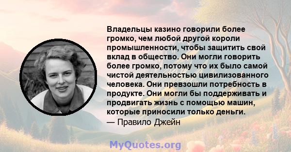 Владельцы казино говорили более громко, чем любой другой короли промышленности, чтобы защитить свой вклад в общество. Они могли говорить более громко, потому что их было самой чистой деятельностью цивилизованного