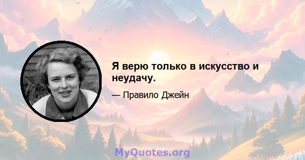 Я верю только в искусство и неудачу.