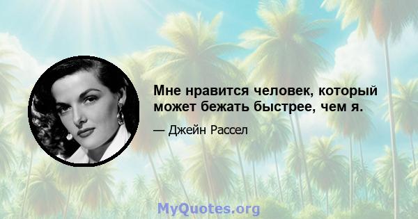 Мне нравится человек, который может бежать быстрее, чем я.