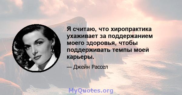 Я считаю, что хиропрактика ухаживает за поддержанием моего здоровья, чтобы поддерживать темпы моей карьеры.