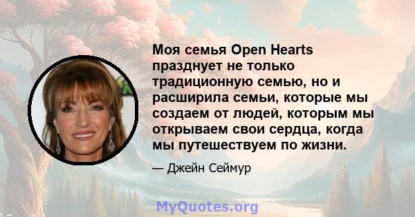 Моя семья Open Hearts празднует не только традиционную семью, но и расширила семьи, которые мы создаем от людей, которым мы открываем свои сердца, когда мы путешествуем по жизни.