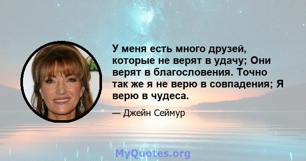 У меня есть много друзей, которые не верят в удачу; Они верят в благословения. Точно так же я не верю в совпадения; Я верю в чудеса.