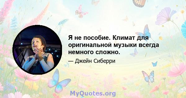 Я не пособие. Климат для оригинальной музыки всегда немного сложно.