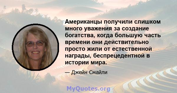 Американцы получили слишком много уважения за создание богатства, когда большую часть времени они действительно просто жили от естественной награды, беспрецедентной в истории мира.