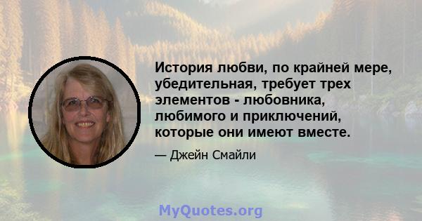 История любви, по крайней мере, убедительная, требует трех элементов - любовника, любимого и приключений, которые они имеют вместе.