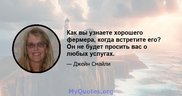 Как вы узнаете хорошего фермера, когда встретите его? Он не будет просить вас о любых услугах.