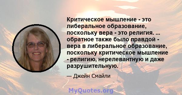 Критическое мышление - это либеральное образование, поскольку вера - это религия. ... обратное также было правдой - вера в либеральное образование, поскольку критическое мышление - религию, нерелевантную и даже