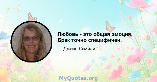 Любовь - это общая эмоция. Брак точно специфичен.