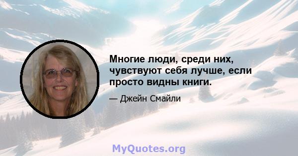 Многие люди, среди них, чувствуют себя лучше, если просто видны книги.