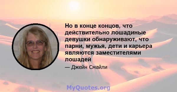 Но в конце концов, что действительно лошадиные девушки обнаруживают, что парни, мужья, дети и карьера являются заместителями лошадей