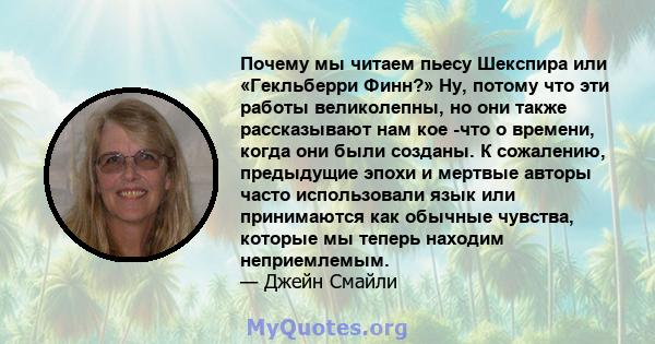 Почему мы читаем пьесу Шекспира или «Гекльберри Финн?» Ну, потому что эти работы великолепны, но они также рассказывают нам кое -что о времени, когда они были созданы. К сожалению, предыдущие эпохи и мертвые авторы