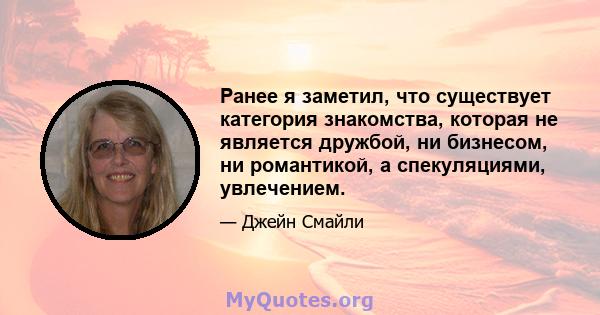 Ранее я заметил, что существует категория знакомства, которая не является дружбой, ни бизнесом, ни романтикой, а спекуляциями, увлечением.