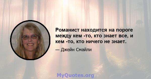 Романист находится на пороге между кем -то, кто знает все, и кем -то, кто ничего не знает.