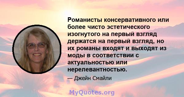 Романисты консервативного или более чисто эстетического изогнутого на первый взгляд держатся на первый взгляд, но их романы входят и выходят из моды в соответствии с актуальностью или нерелевантностью.