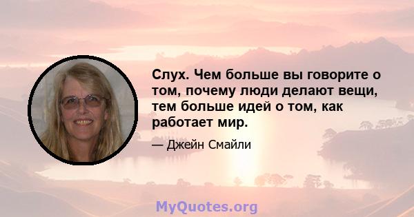 Слух. Чем больше вы говорите о том, почему люди делают вещи, тем больше идей о том, как работает мир.