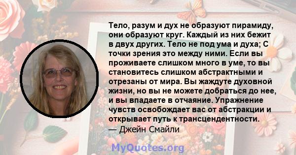 Тело, разум и дух не образуют пирамиду, они образуют круг. Каждый из них бежит в двух других. Тело не под ума и духа; С точки зрения это между ними. Если вы проживаете слишком много в уме, то вы становитесь слишком