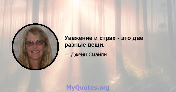 Уважение и страх - это две разные вещи.