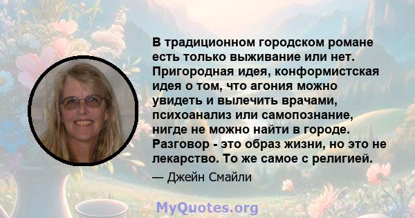 В традиционном городском романе есть только выживание или нет. Пригородная идея, конформистская идея о том, что агония можно увидеть и вылечить врачами, психоанализ или самопознание, нигде не можно найти в городе.