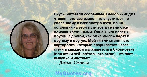 Вкусы читателя особенные. Выбор книг для чтения - это все равно, что спуститься по удаленному и извилистую пути. Ваши остановки на этом пути всегда являются идиосинкратичными. Одна книга ведет к другой, а другой, как