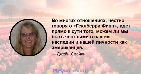 Во многих отношениях, честно говоря о «Геклберри Финн», идет прямо к сути того, можем ли мы быть честными в нашем наследии и нашей личности как американцев.