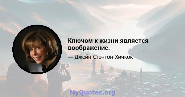 Ключом к жизни является воображение.