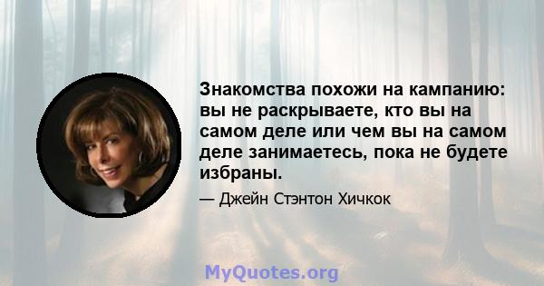 Знакомства похожи на кампанию: вы не раскрываете, кто вы на самом деле или чем вы на самом деле занимаетесь, пока не будете избраны.