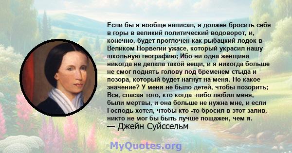 Если бы я вообще написал, я должен бросить себя в горы в великий политический водоворот, и, конечно, будет проглочен как рыбацкий лодок в Великом Норвегии ужасе, который украсил нашу школьную географию; Ибо ни одна