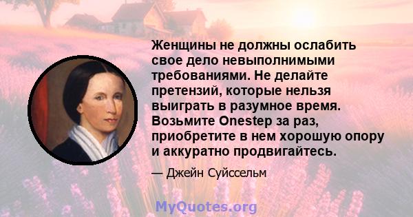 Женщины не должны ослабить свое дело невыполнимыми требованиями. Не делайте претензий, которые нельзя выиграть в разумное время. Возьмите Onestep за раз, приобретите в нем хорошую опору и аккуратно продвигайтесь.