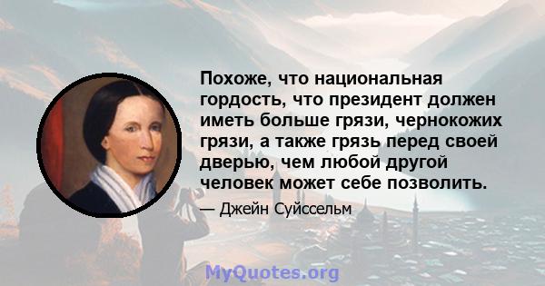 Похоже, что национальная гордость, что президент должен иметь больше грязи, чернокожих грязи, а также грязь перед своей дверью, чем любой другой человек может себе позволить.