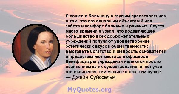 Я пошел в больницу с глупым представлением о том, что его основным объектом была забота и комфорт больных и раненых. Спустя много времени я узнал, что подавляющее большинство всех доброжелательных учреждений получают