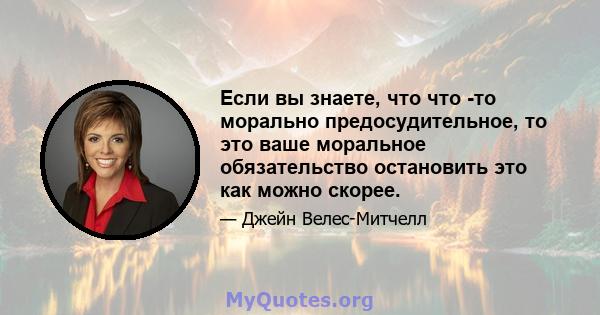 Если вы знаете, что что -то морально предосудительное, то это ваше моральное обязательство остановить это как можно скорее.