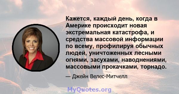 Кажется, каждый день, когда в Америке происходит новая экстремальная катастрофа, и средства массовой информации по всему, профилируя обычных людей, уничтоженных лесными огнями, засухами, наводнениями, массовыми