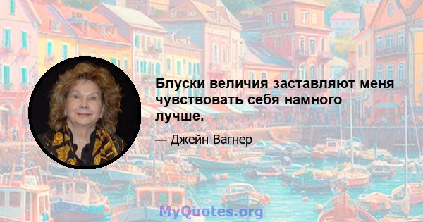 Блуски величия заставляют меня чувствовать себя намного лучше.